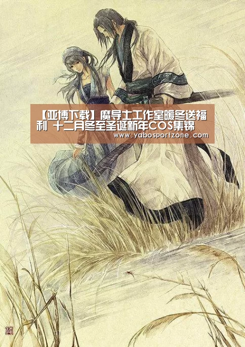 【亚博下载】魔导士工作室暖冬送福利 十二月冬至圣诞新年COS集锦(图1) 亚博官方